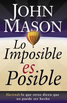 Lo Imposible Es Posible: Haciendo Lo Que Otros Dicen Que No Puede Ser Hecho by Mason, John