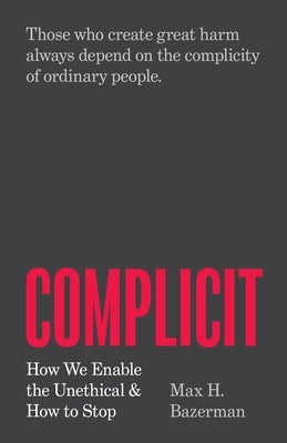 Complicit: How We Enable the Unethical and How to Stop by Bazerman, Max H.