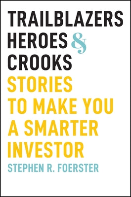 Trailblazers, Heroes, and Crooks: Stories to Make You a Smarter Investor by Foerster, Stephen R.
