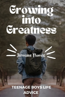 Growing into Greatness: Life Advice for Teenage Boys by Thomas, Jermaine