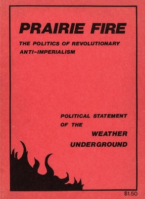Prairie Fire: The Politics Of Revolutionary Anti-Imperialism - The Political Statement Of The Weather Underground (Reprint From The Original) by Weather Underground