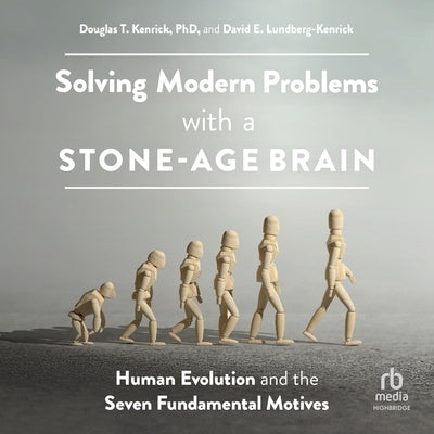 Solving Modern Problems with a Stone-Age Brain: Human Evolution and the Seven Fundamental Motives by 