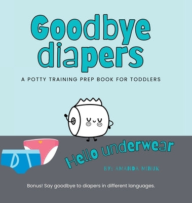 Goodbye Diapers... Hello Underwear: A potty training prep book for toddlers by Minuk, Amanda