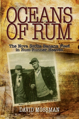 Oceans of Rum: The Nova Scotia Banana Fleet in Rum-Runner Heaven by Mossman, David