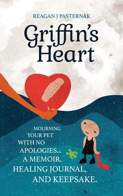 Griffin's Heart: Mourning Your Pet with No Apologies by Pasternak, Reagan J.