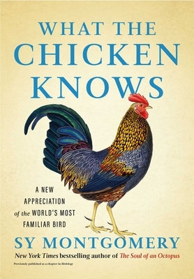 What the Chicken Knows: A New Appreciation of the World's Most Familiar Bird by Montgomery, Sy