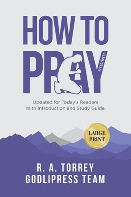 R. A. Torrey How to Pray Effectively: Updated for Today's Readers With Introduction and Study Guide (LARGE PRINT) by Team, Godlipress