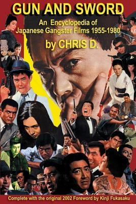 Gun and Sword: An Encyclopedia of Japanese Gangster Films 1955-1980 by D, Chris