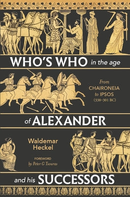 Who's Who in the Age of Alexander and His Successors: From Chaironeia to Ipsos (338-301 Bc) by Heckel, Waldemar