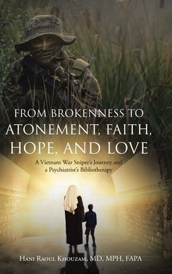 From Brokenness to Atonement, Faith, Hope, and Love: A Vietnam War Sniper's Journey and a Psychiatrist's Bibliotherapy by Khouzam Mph Fapa, Hani Raoul