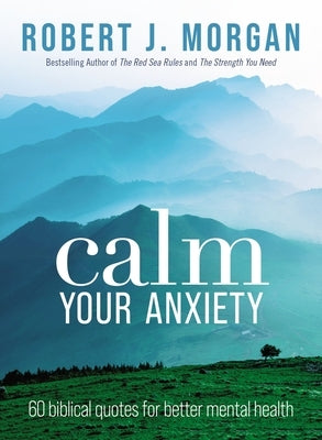 Calm Your Anxiety: 60 Biblical Quotes for Better Mental Health by Morgan, Robert J.