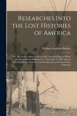 Researches Into the Lost Histories of America; or, The Zodiac Shown to be an old Terrestrial map in Which the Atlantic Isle is Delineated; so That Lig by Blacket, William Stephens