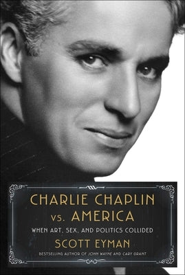 Charlie Chaplin vs. America: When Art, Sex, and Politics Collided by Eyman, Scott