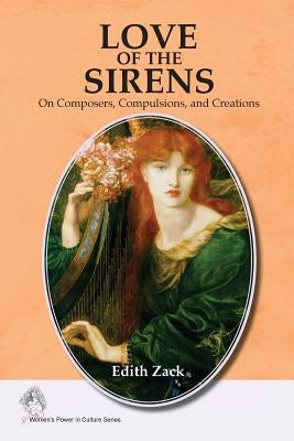 Love of the Sirens: On Composers, Compulsions, and Creations by Zack, Edith