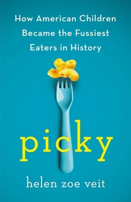 Picky: How American Children Became the Fussiest Eaters in History by Veit, Helen Zoe