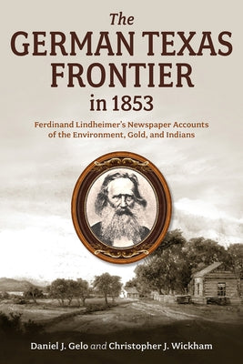 The German Texas Frontier in 1853: Ferdinand Lindheimer's Newspaper Accounts of the Environment, Gold, and Indians Volume 1 by Gelo, Daniel J.