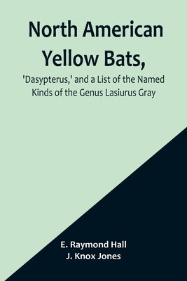 North American Yellow Bats, 'Dasypterus, ' and a List of the Named Kinds of the Genus Lasiurus Gray by Hall, E. Raymond