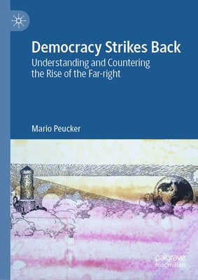 Democracy Strikes Back: Understanding and Countering the Rise of the Far-Right by Peucker, Mario