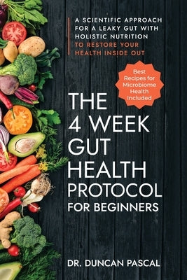 The 4-Week Gut Health Protocol for Beginners: Scientific Approach for A Leaky Gut with Holistic Nutrition to Restore Your Health Inside Out (Best Reci by Pascal, Duncan