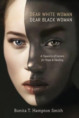 Dear White Woman, Dear Black Woman: A Tapestry of Letters for Hope and Healing by T. Hampton Smith, Bonita