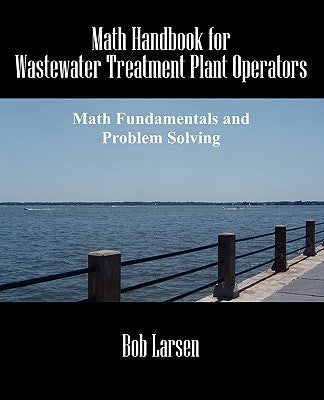 Math Handbook for Wastewater Treatment Plant Operators: Math Fundamentals and Problem Solving by Larsen, Bob