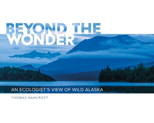 Beyond the Wonder: An Ecologist's View of Wild Alaska by Bancroft, Thomas