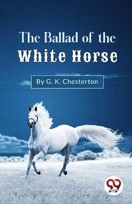 The Ballad Of The White Horse by Chesterton, G. K.