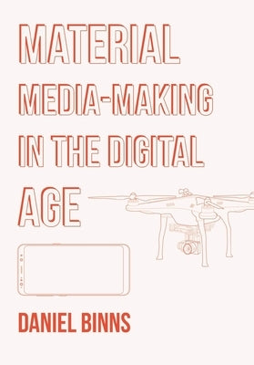 Material Media-Making in the Digital Age by Binns, Daniel
