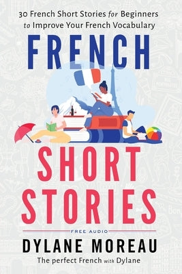 French Short Stories: Thirty French Short Stories for Beginners to Improve your French Vocabulary by Moreau, Dylane