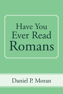 Have You Ever Read Romans by Moran, Daniel P.
