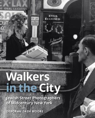 Walkers in the City: Jewish Street Photographers of Midcentury New York by Dash Moore, Deborah