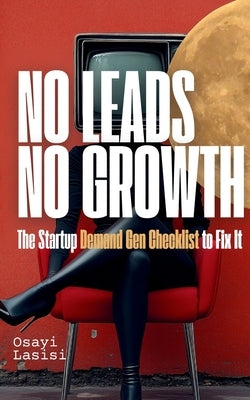 No Leads No Growth: The Startup Demand Gen Checklist to Fix It by Lasisi, Osayi