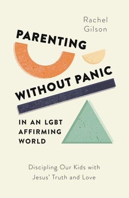 Parenting Without Panic in an Lgbt-Affirming World: Discipling Our Kids with Jesus' Truth and Love by Gilson, Rachel