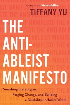 The Anti-Ableist Manifesto: Smashing Stereotypes, Forging Change, and Building a Disability-Inclusive World by Yu, Tiffany