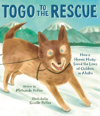 Togo to the Rescue: How a Heroic Husky Saved the Lives of Children in Alaska by Potter, M?lisande