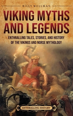 Viking Myths and Legends: Enthralling Tales, Stories, and History of the Vikings and Norse Mythology by Wellman, Billy