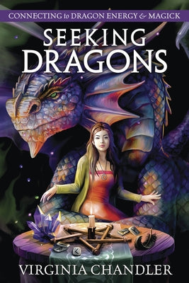 Seeking Dragons: Connecting to Dragon Energy & Magick by Chandler, Virginia