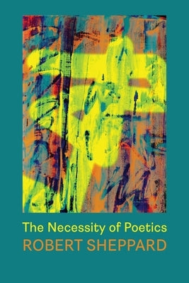 The Necessity of Poetics by Sheppard, Robert