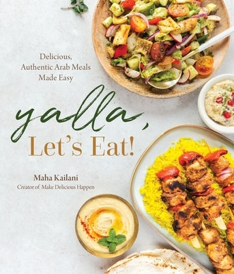 Yalla, Let's Eat!: Delicious, Authentic Arab Meals Made Easy by Kailani, Maha