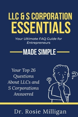 LLC & S Corporation Essentials: Your Ultimate FAQ for Entrepreneurs MADE SIMPLE: by Milligan, Rosie