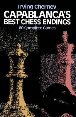 Capablanca's Best Chess Endings: 60 Complete Games by Chernev, Irving
