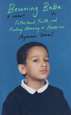 Becoming Baba: Fatherhood, Faith, and Finding Meaning in America by Ismail, Aymann