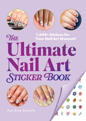 The Ultimate Nail Art Sticker Book: 1,000+ Stickers for Your Nail Art Moment! by Sieracki, Asa Bree