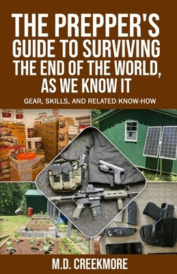 The Prepper's Guide to Surviving the End of the World, as We Know It: Gear, Skills, and Related Know-How by Creekmore
