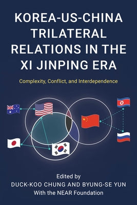 Korea-Us-China Trilateral Relations in the XI Jinping Era: Complexity, Conflict, and Interdependence by Yun, Byung-Se