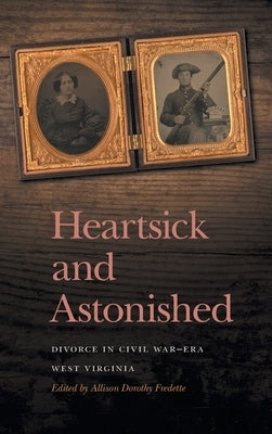 Heartsick and Astonished: Divorce in Civil War-Era West Virginia by Fredette, Allison Dorothy