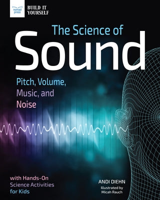 The Science of Sound: Pitch, Volume, Music, and Noise with Hands-On Science Activities for Kids by Diehn, Andi