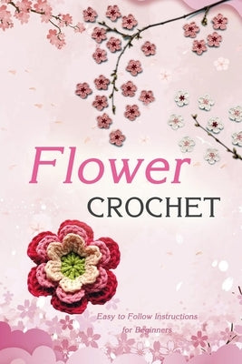 Flower Crochet: Easy to Follow Instructions for Beginners: Gift Ideas for Holiday by Donaldson, Jamaine