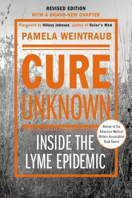 Cure Unknown: Inside the Lyme Epidemic (Revised Edition with New Chapter) by Weintraub, Pamela