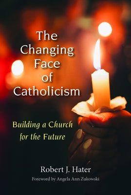 The Changing Face of Catholicism: Building a Church for the Future by Hater, Robert J.